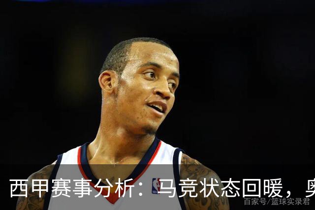 西甲赛事分析：马竞状态回暖，奥萨苏纳能否逆袭？